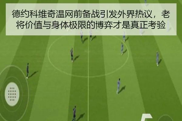 德约科维奇温网前备战引发外界热议，老将价值与身体极限的博弈才是真正考验